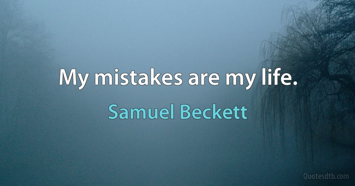 My mistakes are my life. (Samuel Beckett)