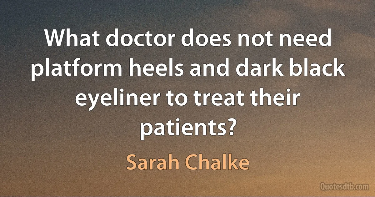 What doctor does not need platform heels and dark black eyeliner to treat their patients? (Sarah Chalke)