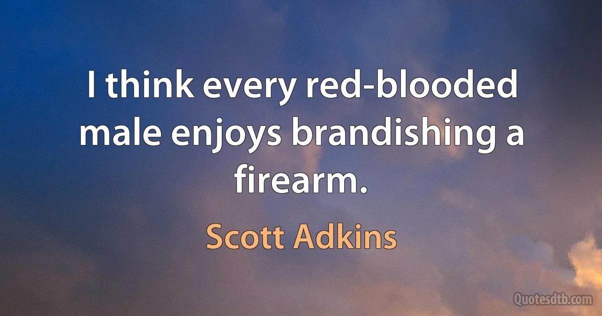 I think every red-blooded male enjoys brandishing a firearm. (Scott Adkins)