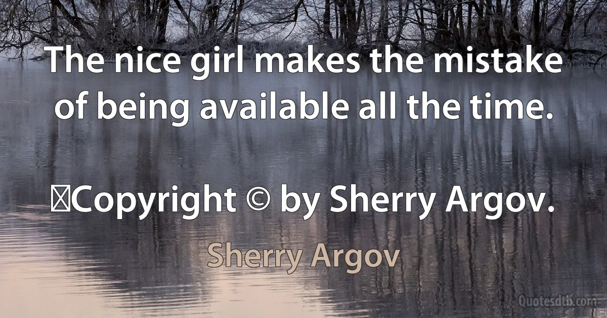 The nice girl makes the mistake of being available all the time.
	
	Copyright © by Sherry Argov. (Sherry Argov)