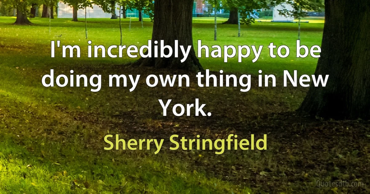 I'm incredibly happy to be doing my own thing in New York. (Sherry Stringfield)