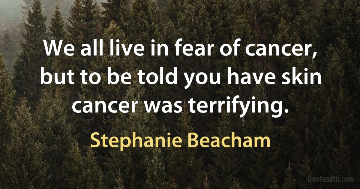 We all live in fear of cancer, but to be told you have skin cancer was terrifying. (Stephanie Beacham)