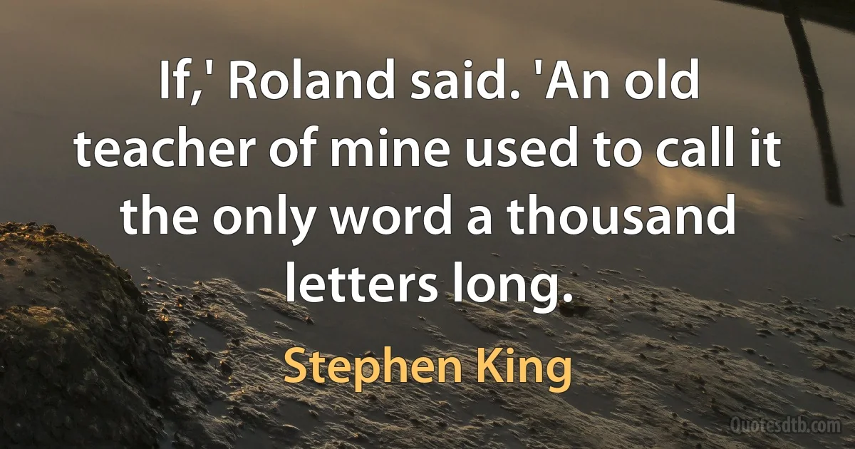 If,' Roland said. 'An old teacher of mine used to call it the only word a thousand letters long. (Stephen King)