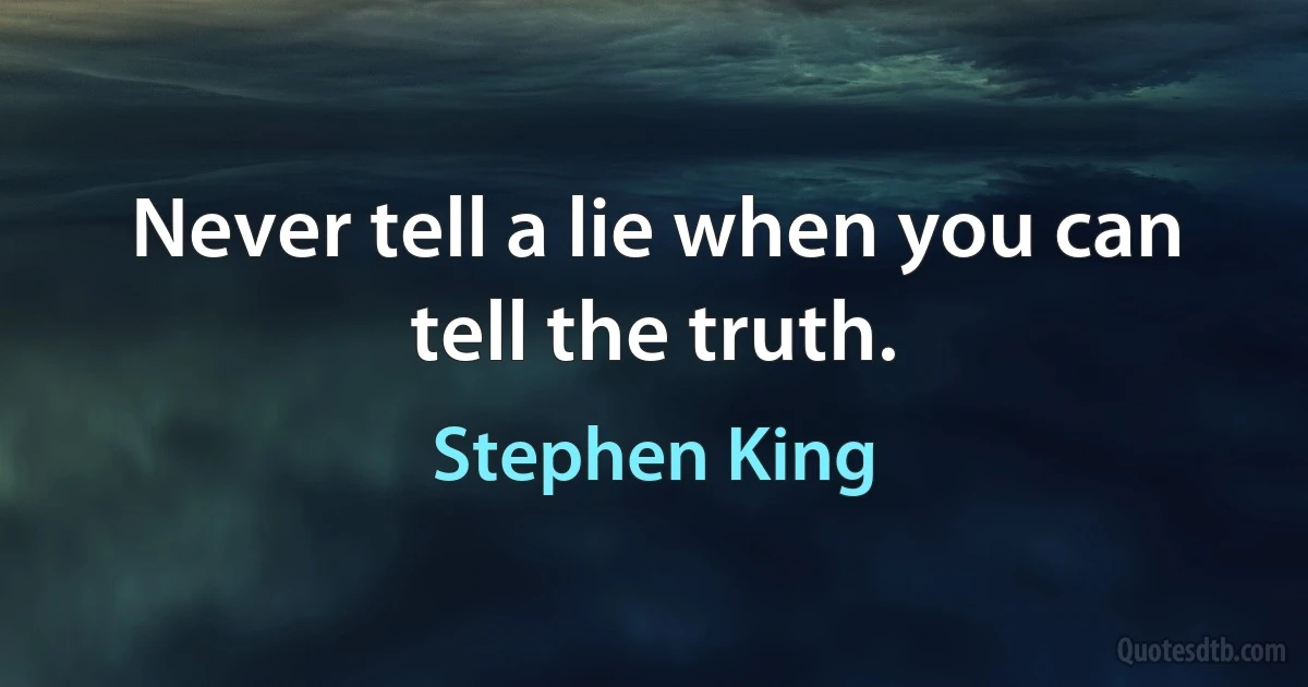 Never tell a lie when you can tell the truth. (Stephen King)