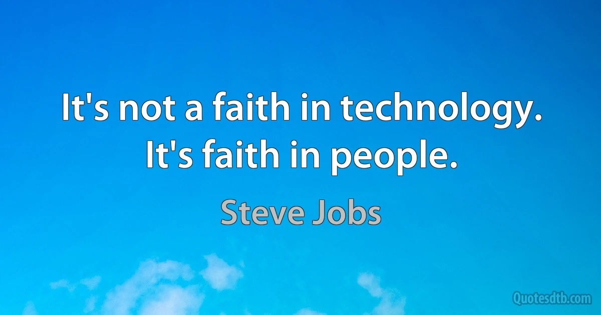 It's not a faith in technology. It's faith in people. (Steve Jobs)