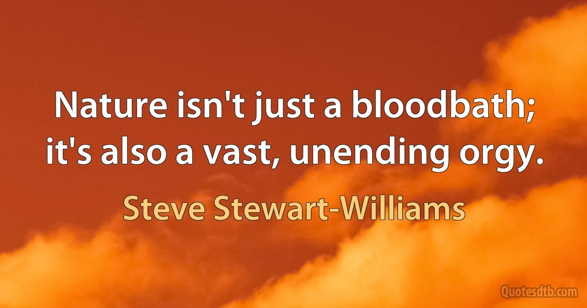 Nature isn't just a bloodbath; it's also a vast, unending orgy. (Steve Stewart-Williams)