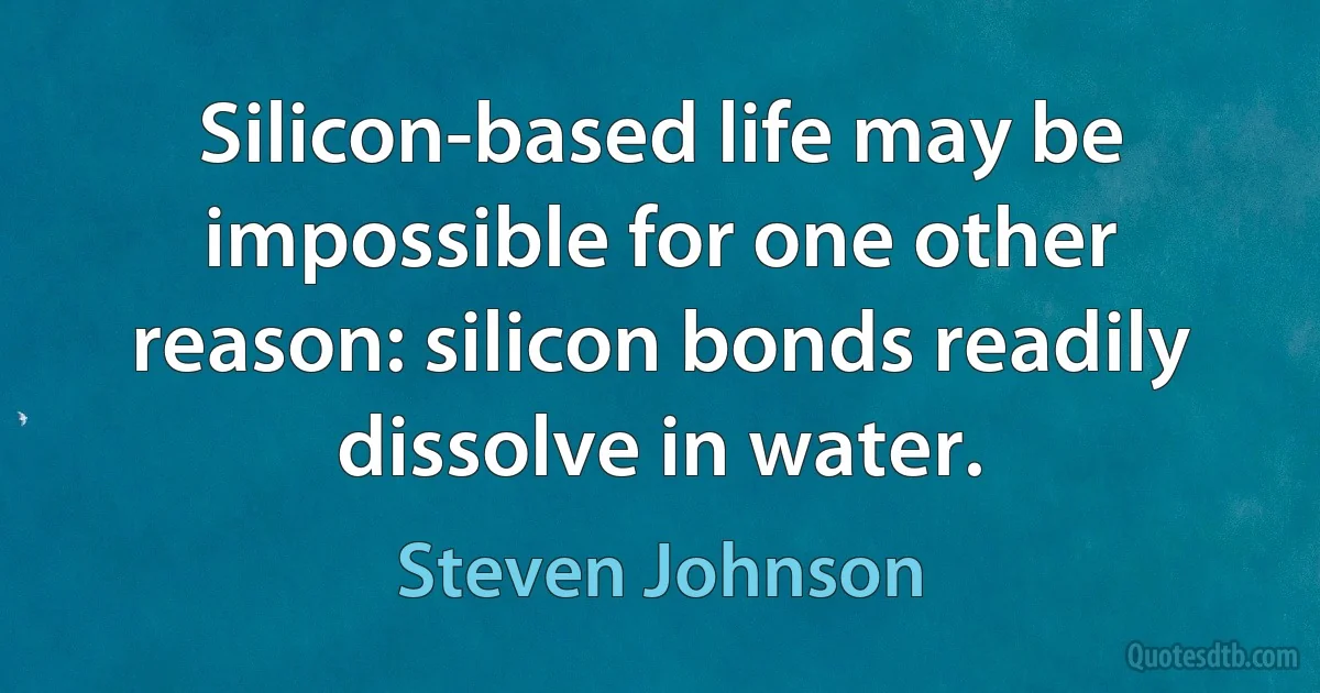 Silicon-based life may be impossible for one other reason: silicon bonds readily dissolve in water. (Steven Johnson)