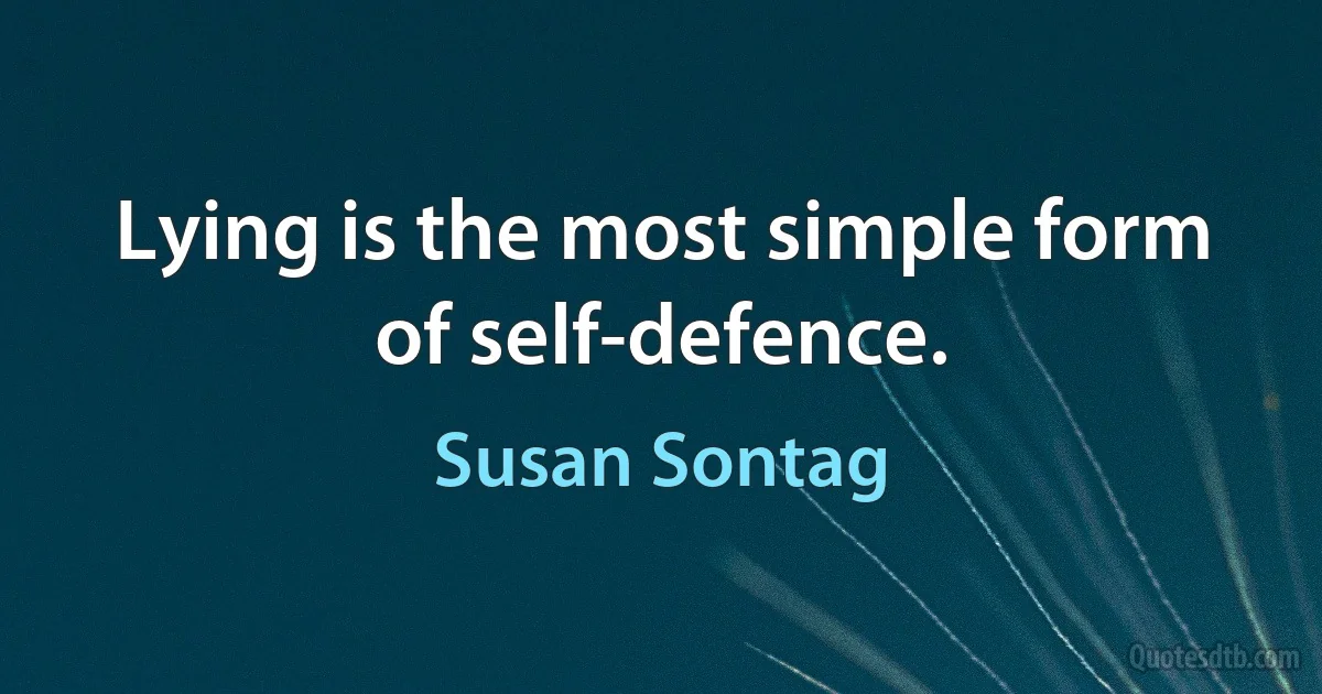 Lying is the most simple form of self-defence. (Susan Sontag)