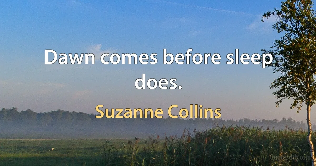 Dawn comes before sleep does. (Suzanne Collins)