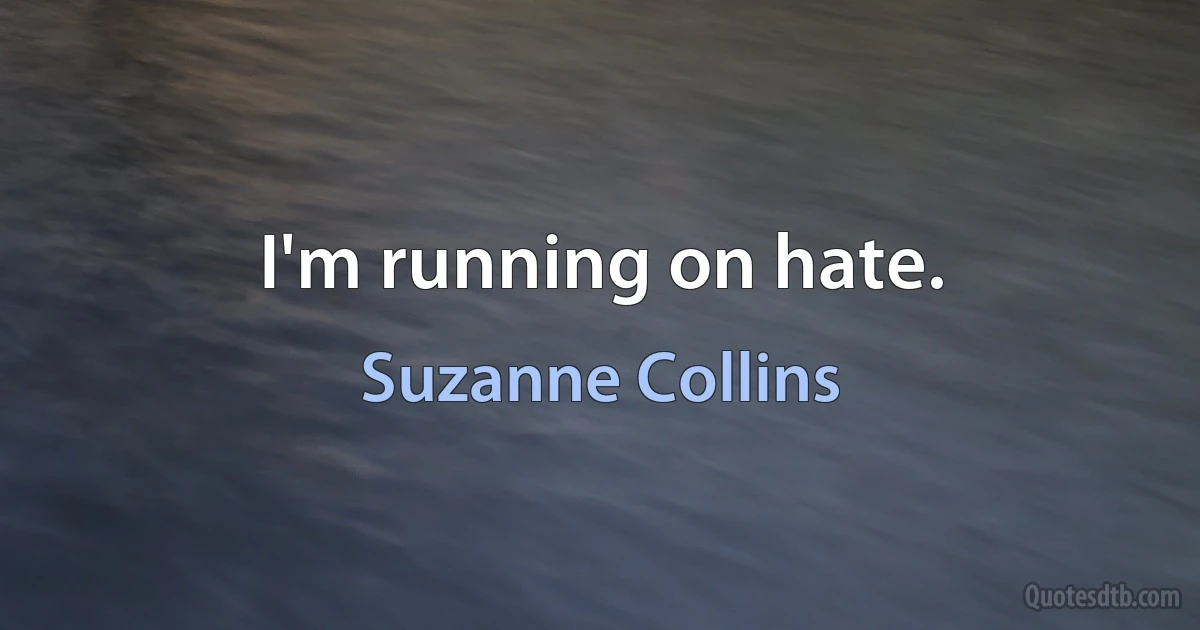 I'm running on hate. (Suzanne Collins)