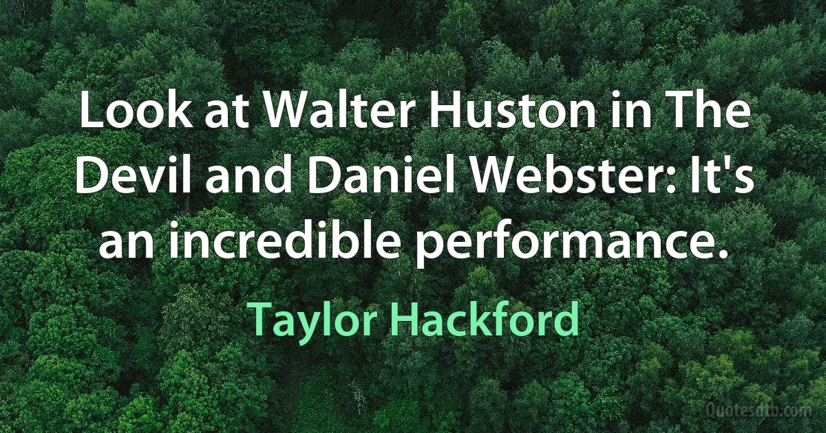 Look at Walter Huston in The Devil and Daniel Webster: It's an incredible performance. (Taylor Hackford)