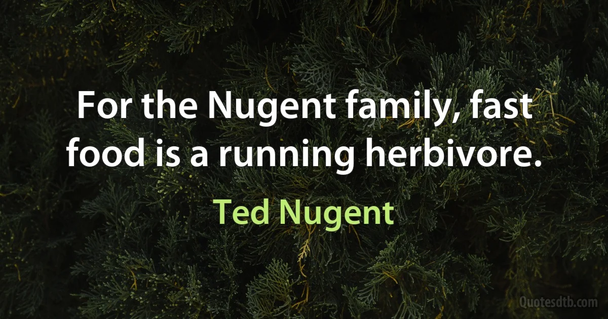 For the Nugent family, fast food is a running herbivore. (Ted Nugent)