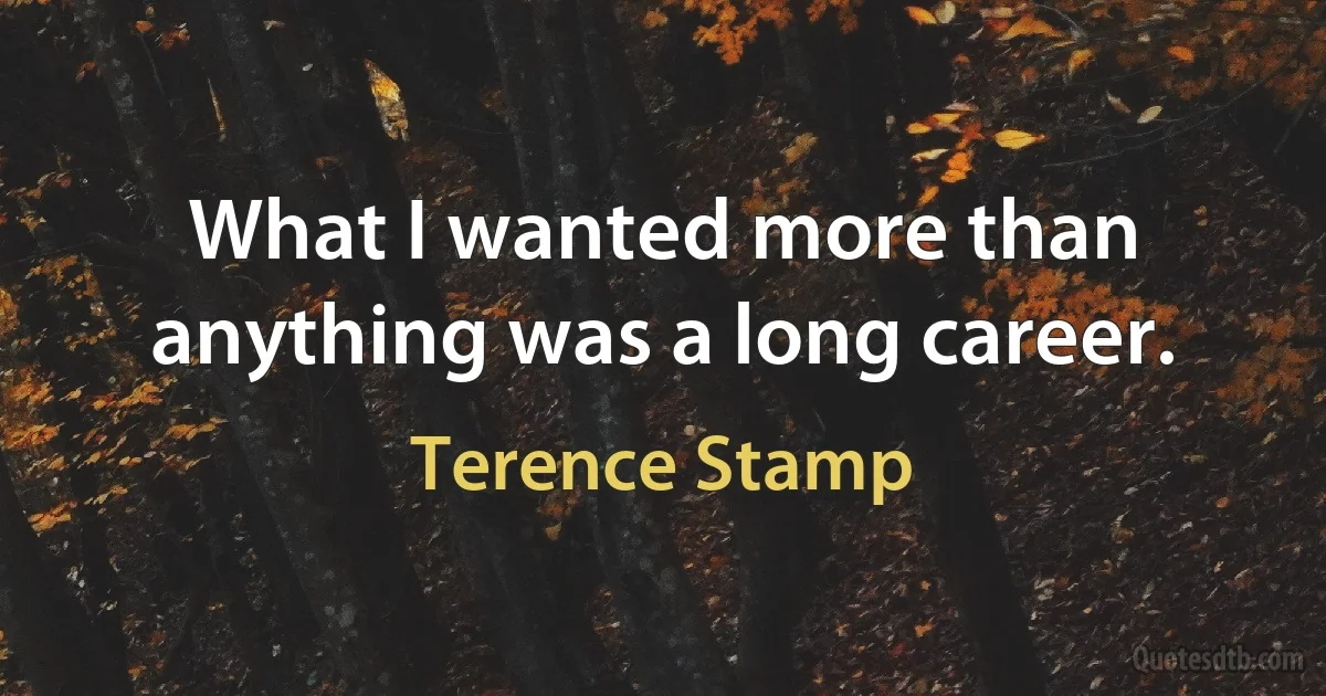 What I wanted more than anything was a long career. (Terence Stamp)