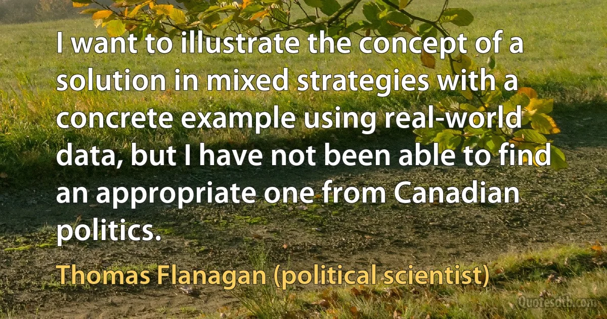 I want to illustrate the concept of a solution in mixed strategies with a concrete example using real-world data, but I have not been able to find an appropriate one from Canadian politics. (Thomas Flanagan (political scientist))