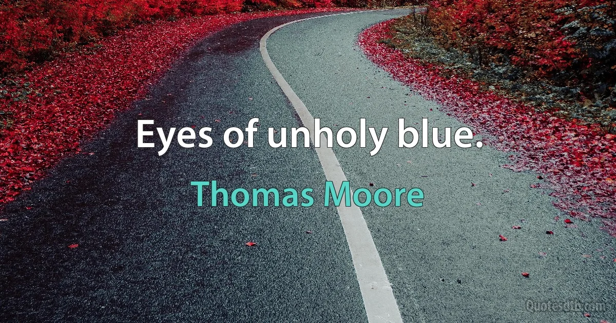 Eyes of unholy blue. (Thomas Moore)