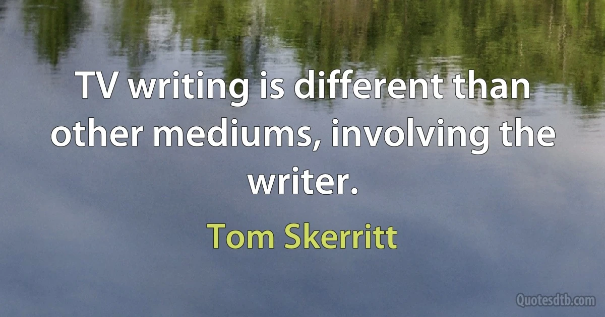 TV writing is different than other mediums, involving the writer. (Tom Skerritt)