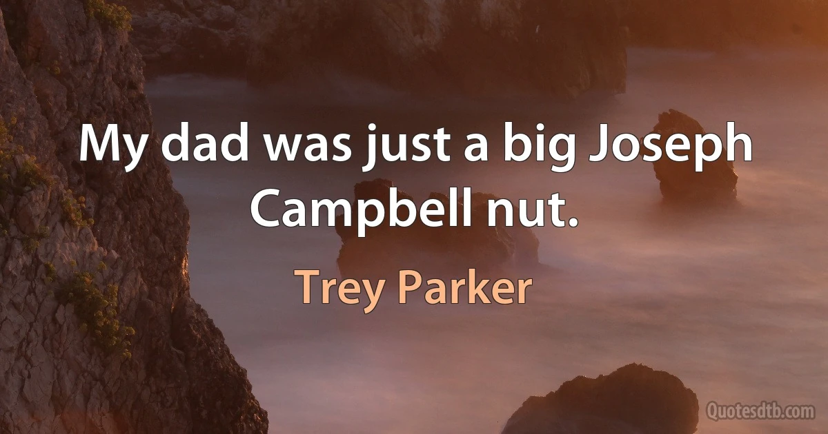 My dad was just a big Joseph Campbell nut. (Trey Parker)