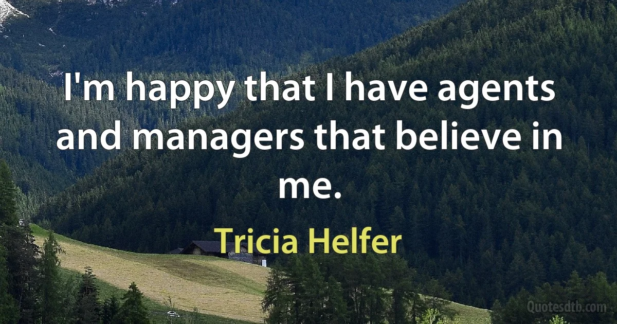 I'm happy that I have agents and managers that believe in me. (Tricia Helfer)