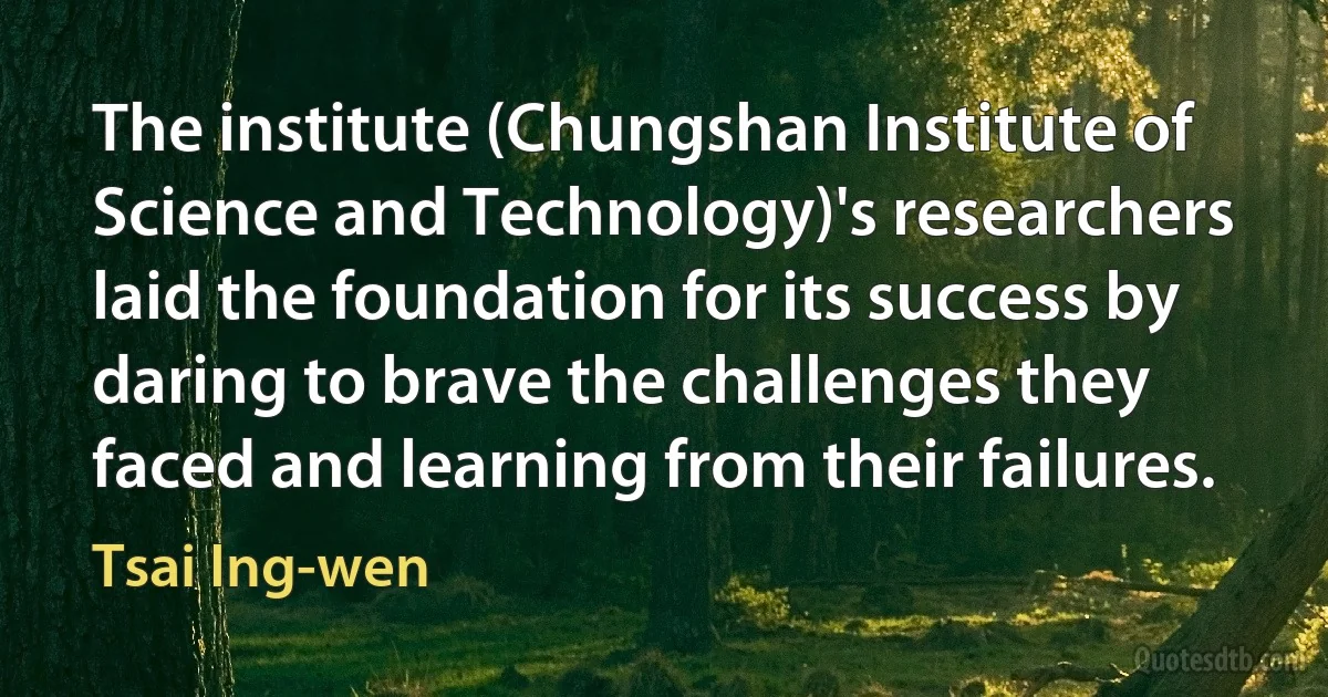 The institute (Chungshan Institute of Science and Technology)'s researchers laid the foundation for its success by daring to brave the challenges they faced and learning from their failures. (Tsai Ing-wen)