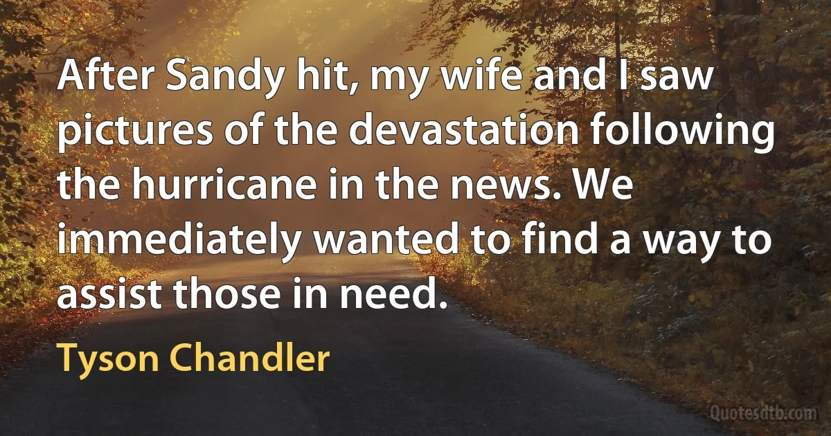 After Sandy hit, my wife and I saw pictures of the devastation following the hurricane in the news. We immediately wanted to find a way to assist those in need. (Tyson Chandler)