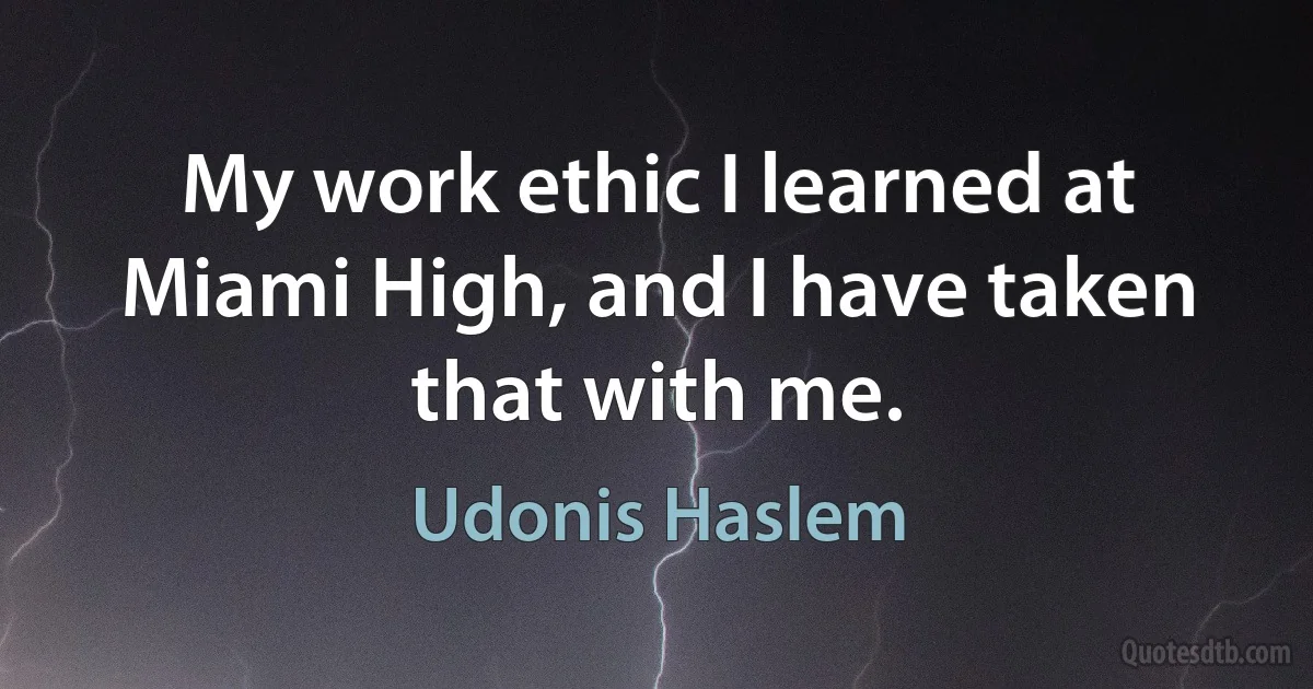 My work ethic I learned at Miami High, and I have taken that with me. (Udonis Haslem)