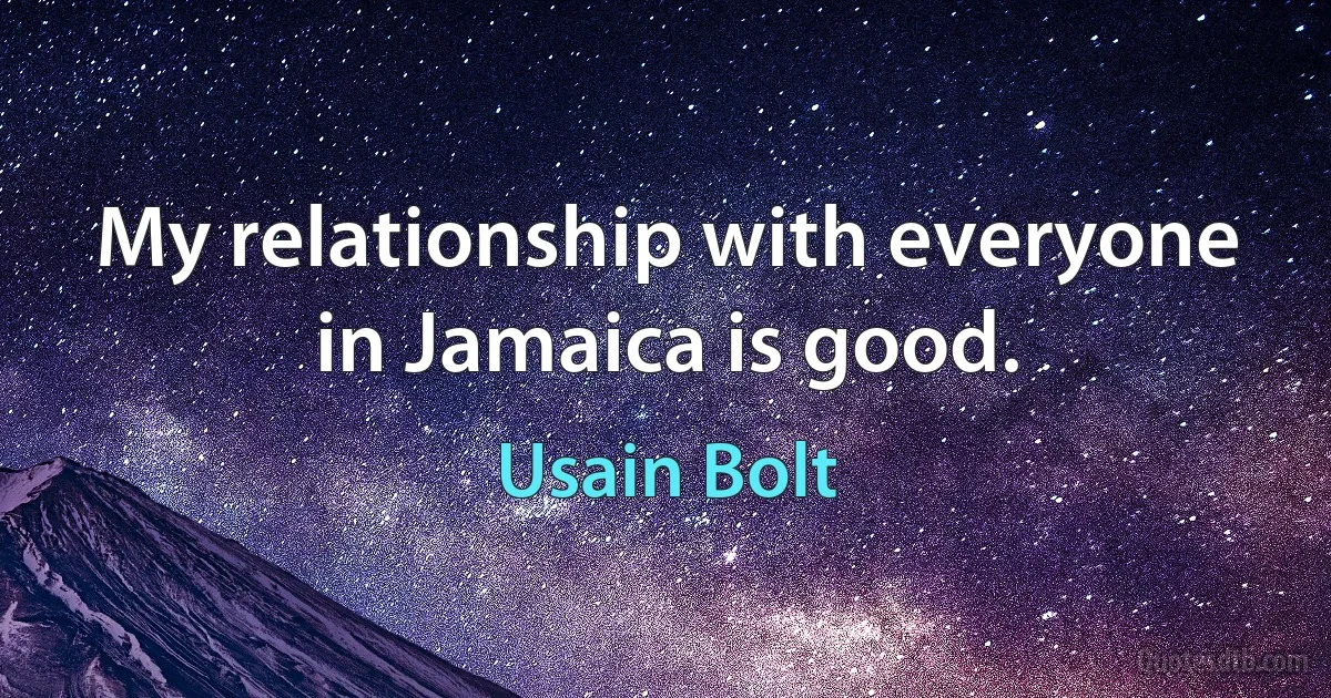 My relationship with everyone in Jamaica is good. (Usain Bolt)