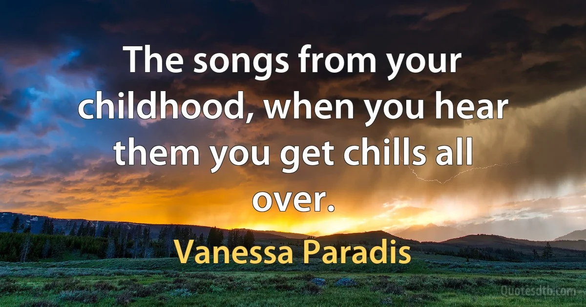 The songs from your childhood, when you hear them you get chills all over. (Vanessa Paradis)