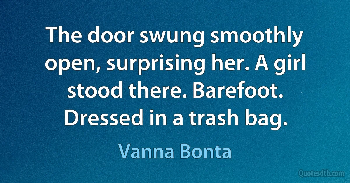 The door swung smoothly open, surprising her. A girl stood there. Barefoot. Dressed in a trash bag. (Vanna Bonta)