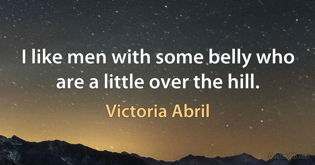 I like men with some belly who are a little over the hill. (Victoria Abril)