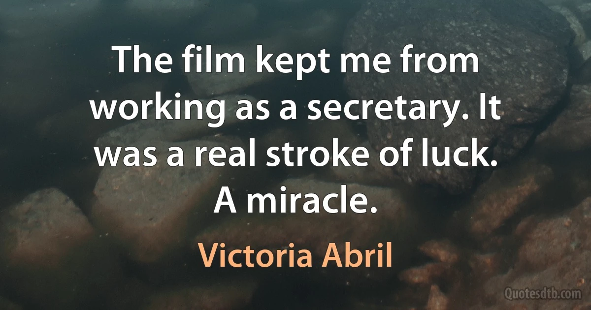 The film kept me from working as a secretary. It was a real stroke of luck. A miracle. (Victoria Abril)