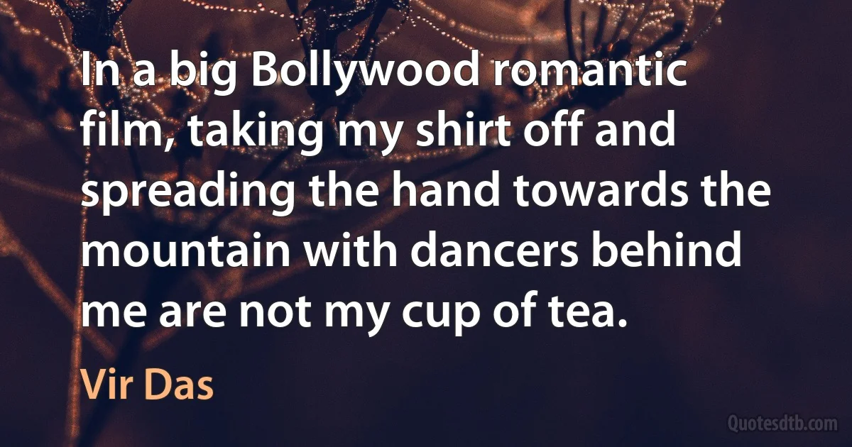 In a big Bollywood romantic film, taking my shirt off and spreading the hand towards the mountain with dancers behind me are not my cup of tea. (Vir Das)