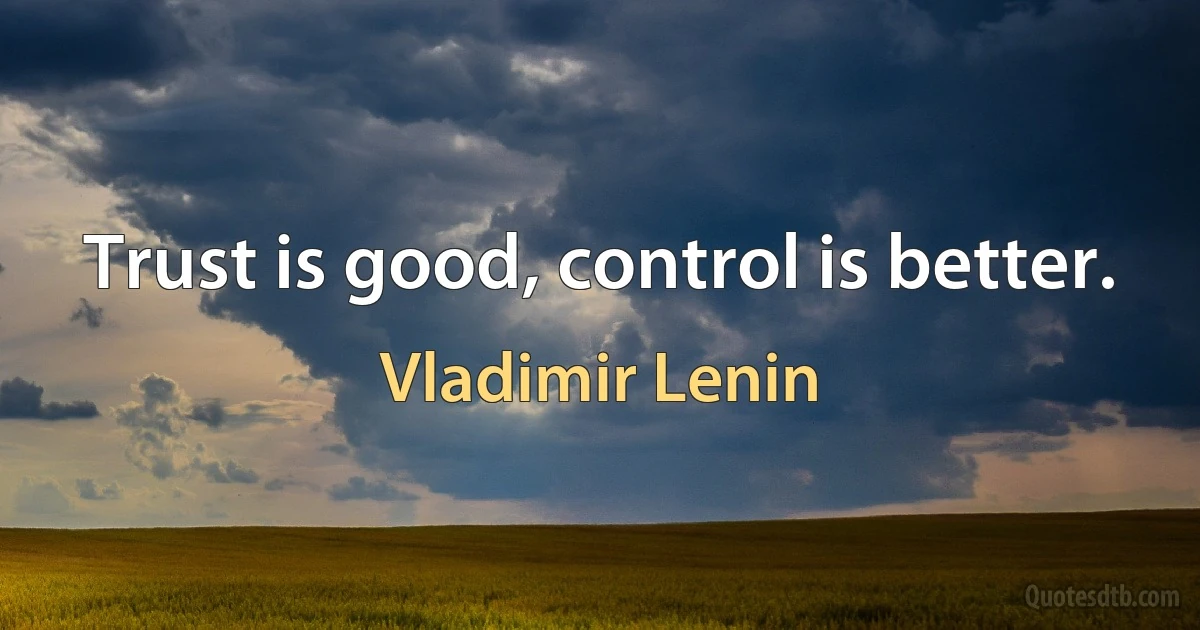 Trust is good, control is better. (Vladimir Lenin)