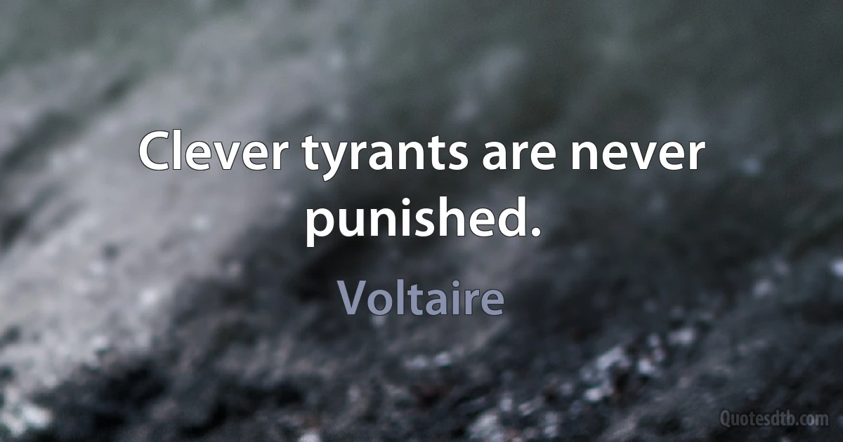 Clever tyrants are never punished. (Voltaire)