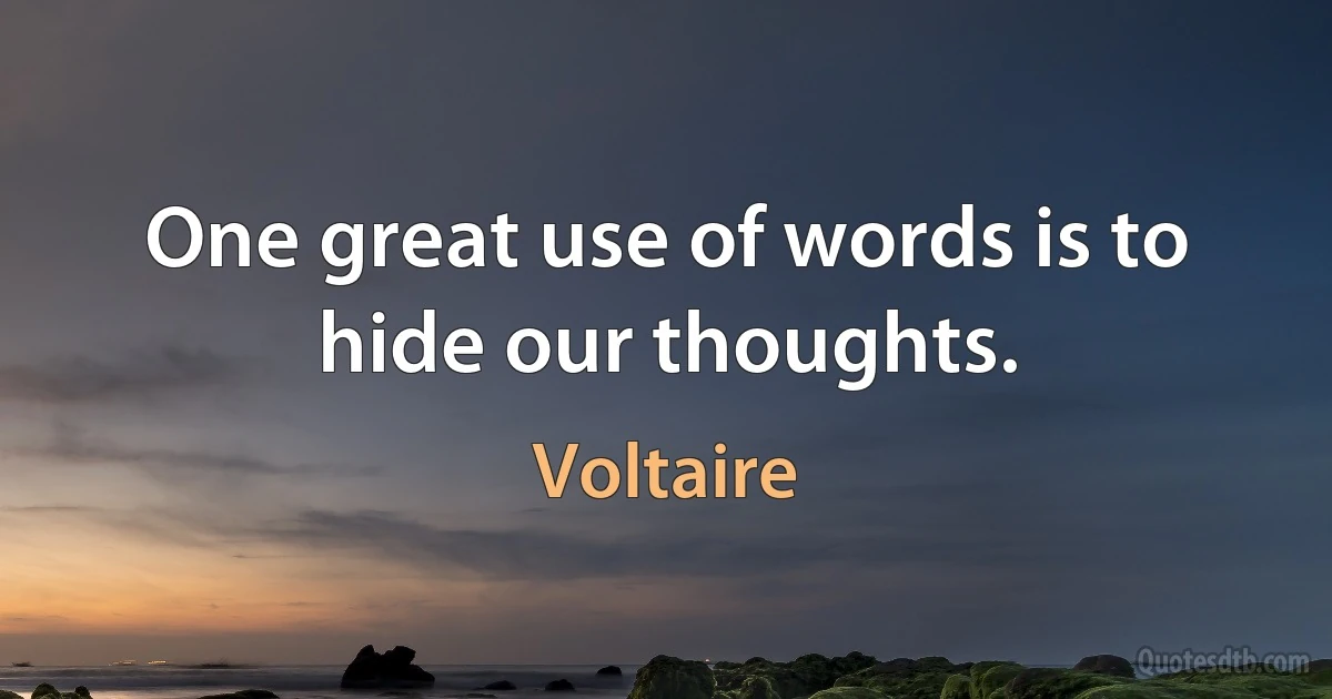 One great use of words is to hide our thoughts. (Voltaire)