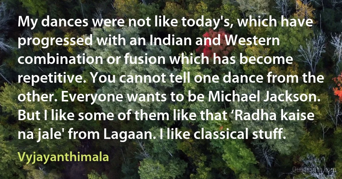 My dances were not like today's, which have progressed with an Indian and Western combination or fusion which has become repetitive. You cannot tell one dance from the other. Everyone wants to be Michael Jackson. But I like some of them like that ‘Radha kaise na jale' from Lagaan. I like classical stuff. (Vyjayanthimala)