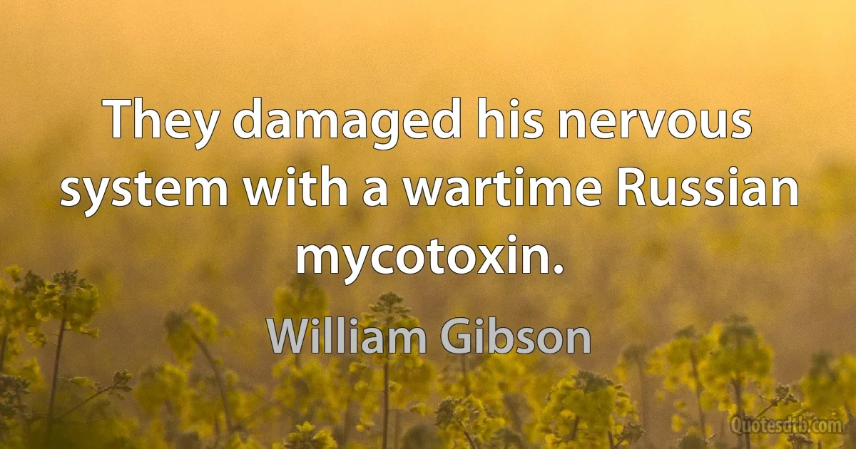 They damaged his nervous system with a wartime Russian mycotoxin. (William Gibson)