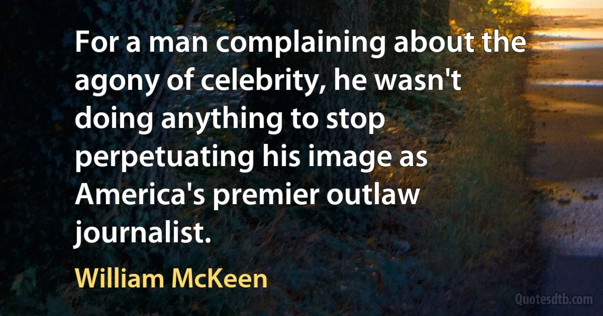 For a man complaining about the agony of celebrity, he wasn't doing anything to stop perpetuating his image as America's premier outlaw journalist. (William McKeen)