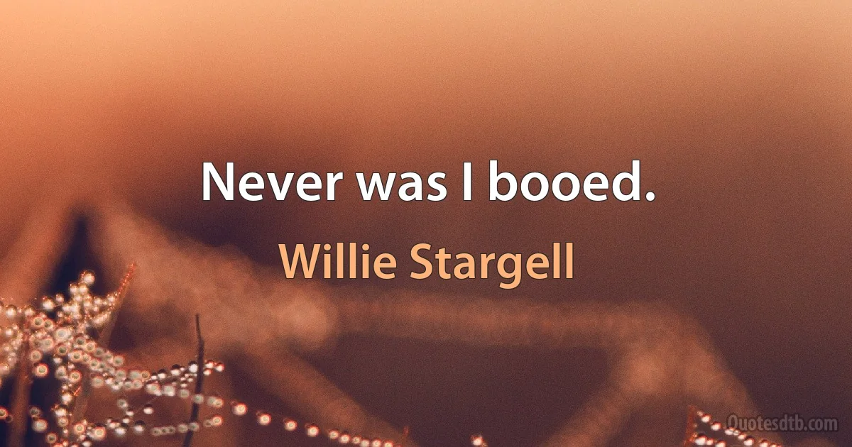 Never was I booed. (Willie Stargell)