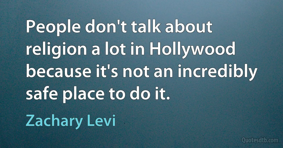 People don't talk about religion a lot in Hollywood because it's not an incredibly safe place to do it. (Zachary Levi)