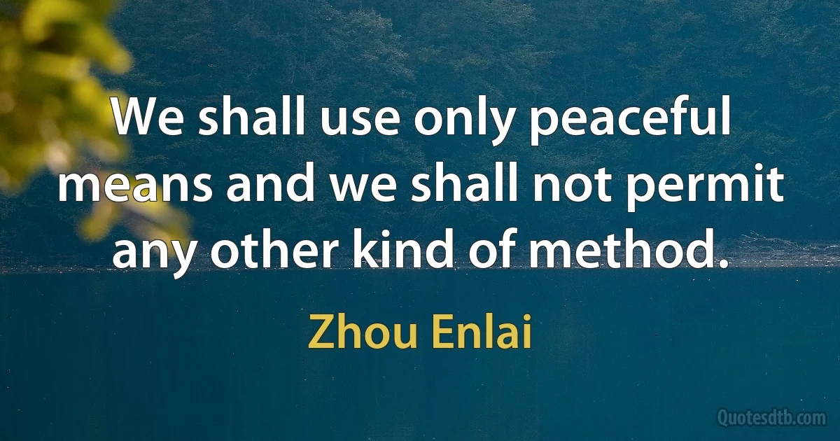 We shall use only peaceful means and we shall not permit any other kind of method. (Zhou Enlai)