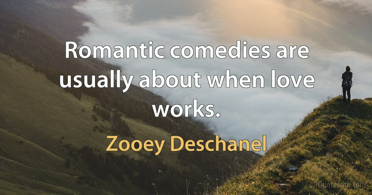 Romantic comedies are usually about when love works. (Zooey Deschanel)