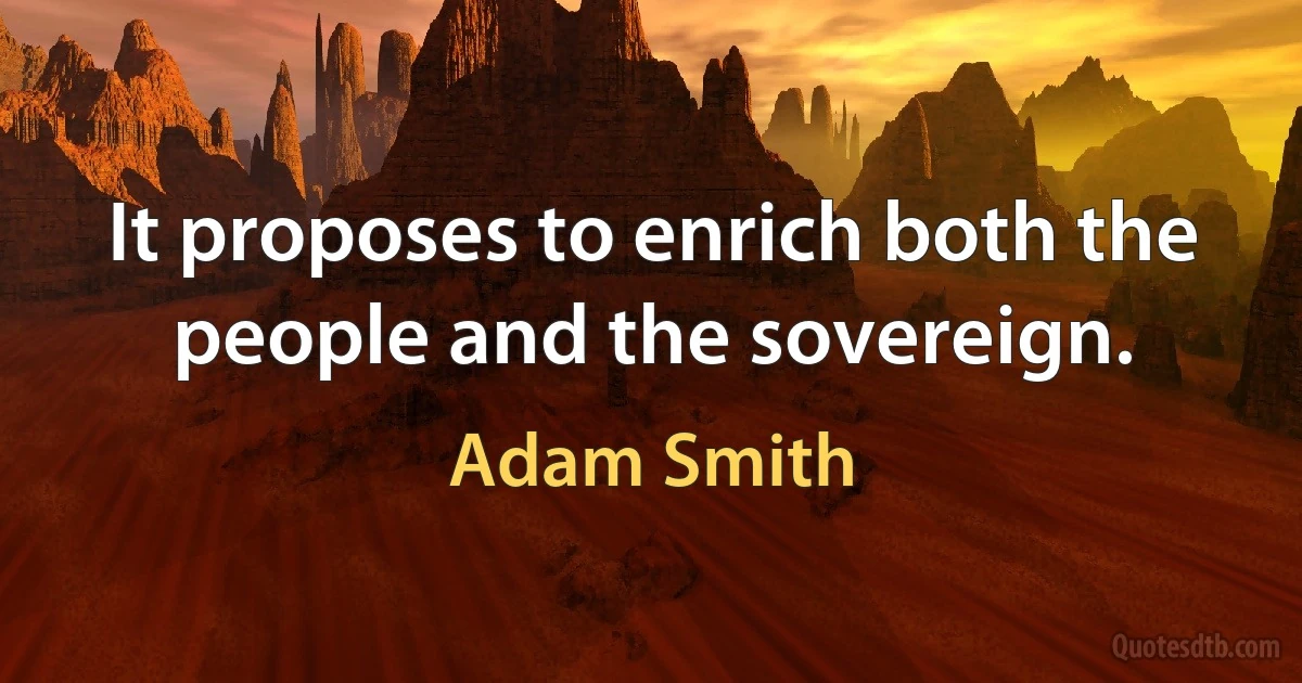 It proposes to enrich both the people and the sovereign. (Adam Smith)