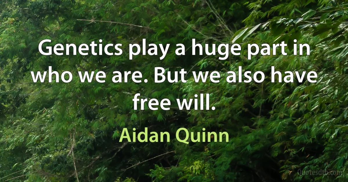 Genetics play a huge part in who we are. But we also have free will. (Aidan Quinn)