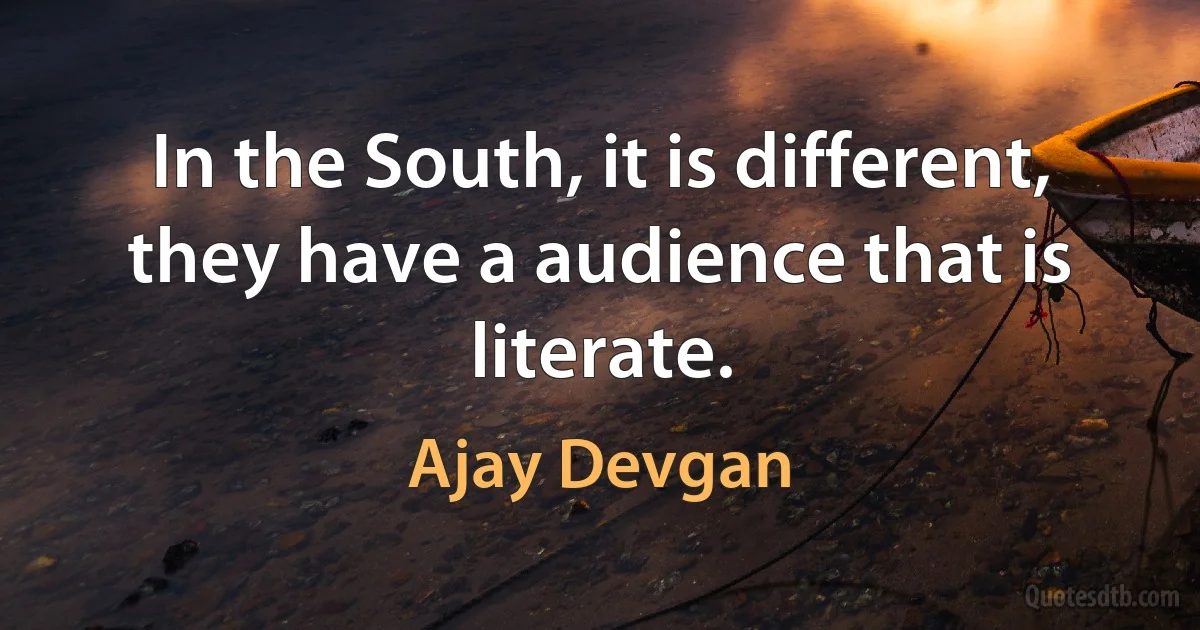 In the South, it is different, they have a audience that is literate. (Ajay Devgan)