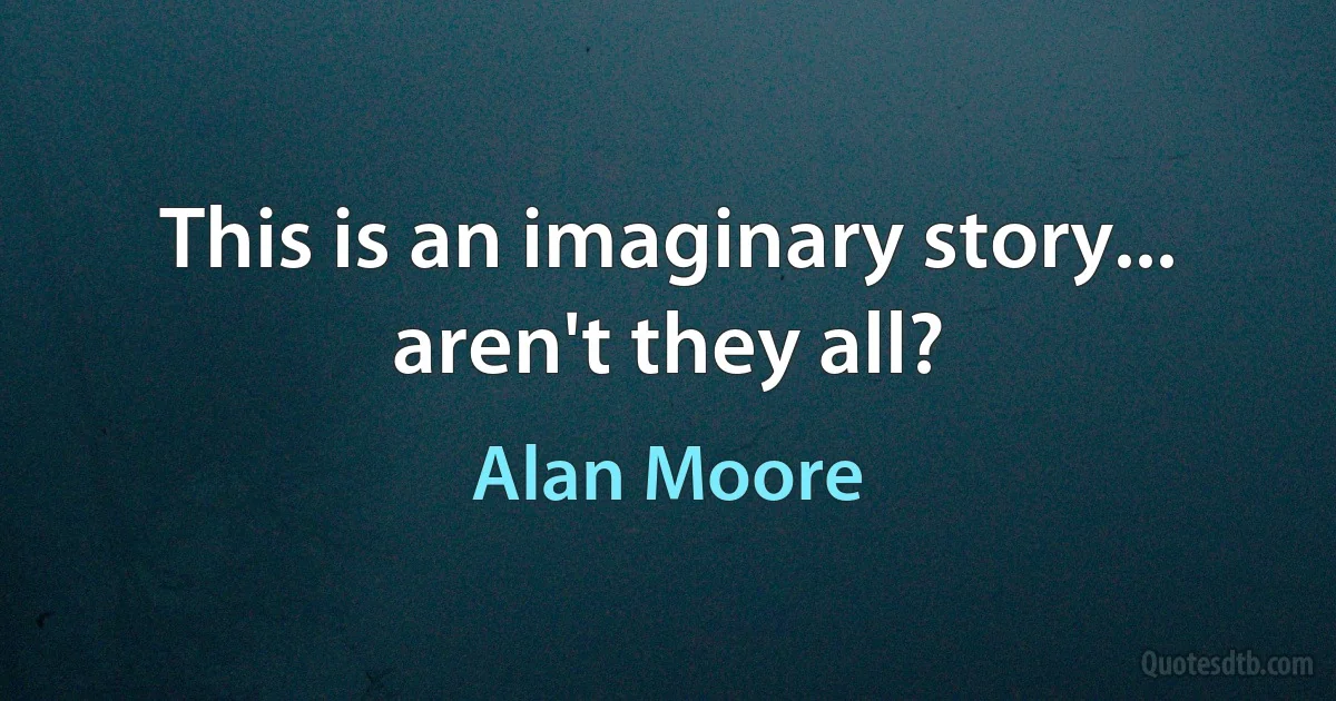 This is an imaginary story... aren't they all? (Alan Moore)