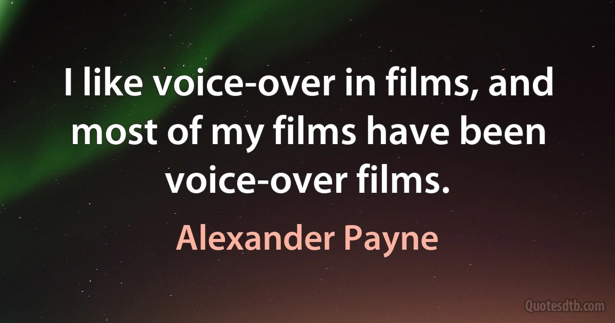 I like voice-over in films, and most of my films have been voice-over films. (Alexander Payne)