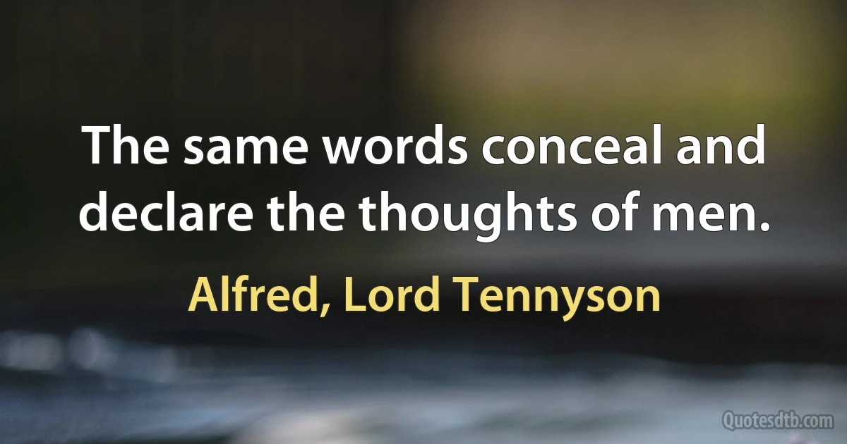 The same words conceal and declare the thoughts of men. (Alfred, Lord Tennyson)