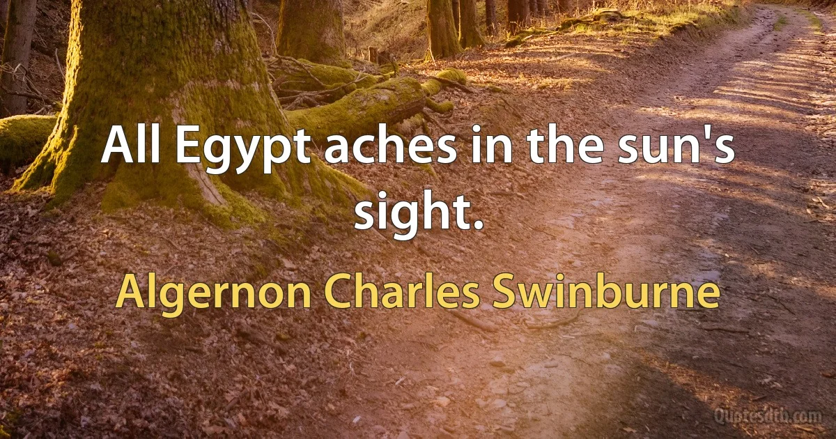 All Egypt aches in the sun's sight. (Algernon Charles Swinburne)