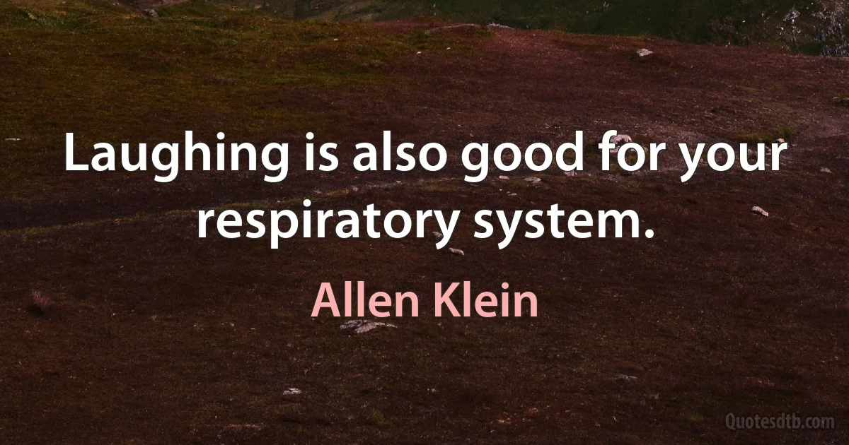 Laughing is also good for your respiratory system. (Allen Klein)