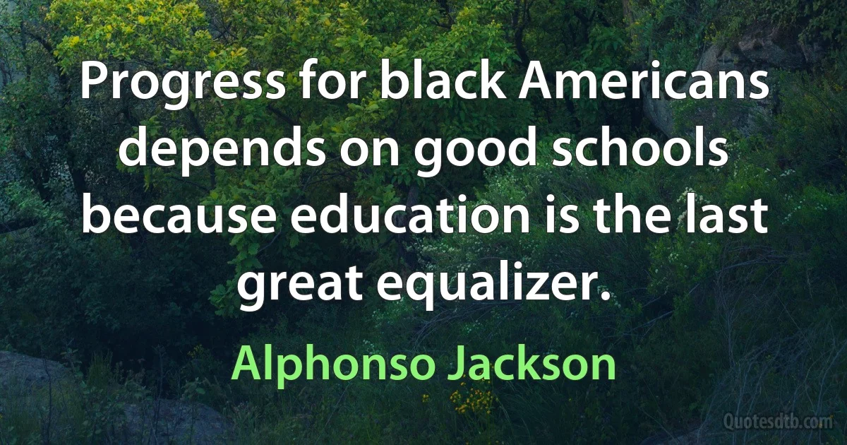 Progress for black Americans depends on good schools because education is the last great equalizer. (Alphonso Jackson)